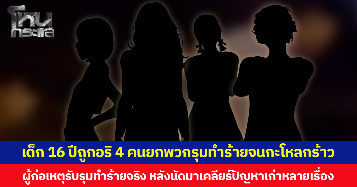 เด็ก 16 ปีถูกอริ 4 คนยกพวกรุมทำร้ายจนกะโหลกร้าว ผู้ก่อเหตุยอมรับรุมทำร้ายจริง หลังนัดมาเคลียร์ปัญหาเก่าหลายเรื่อง