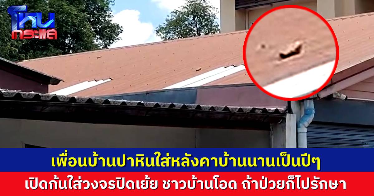 ร้องเรียนเพื่อนบ้านมหาภัย ปาหินใส่หลังคาบ้านเป็น 100 ครั้ง เปิดก้นโชว์วงจรปิดเยาะเย้ย โอดถ้าป่วยก็ไปรักษา