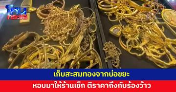 ลูกค้าหอบทองที่เก็บสะสมจากบ่อขยะมาให้ตรวจสอบ ตีราคาถึงกับร้องว้าว 
