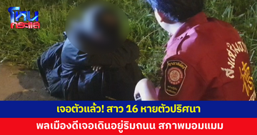 เจอตัวสาว 16 หายปริศนา พลเมืองดีเจอเดินอยู่ริมถนน หลังแม่แจ้ง ตร.ช่วยตามหาในป่าใกล้บ้าน