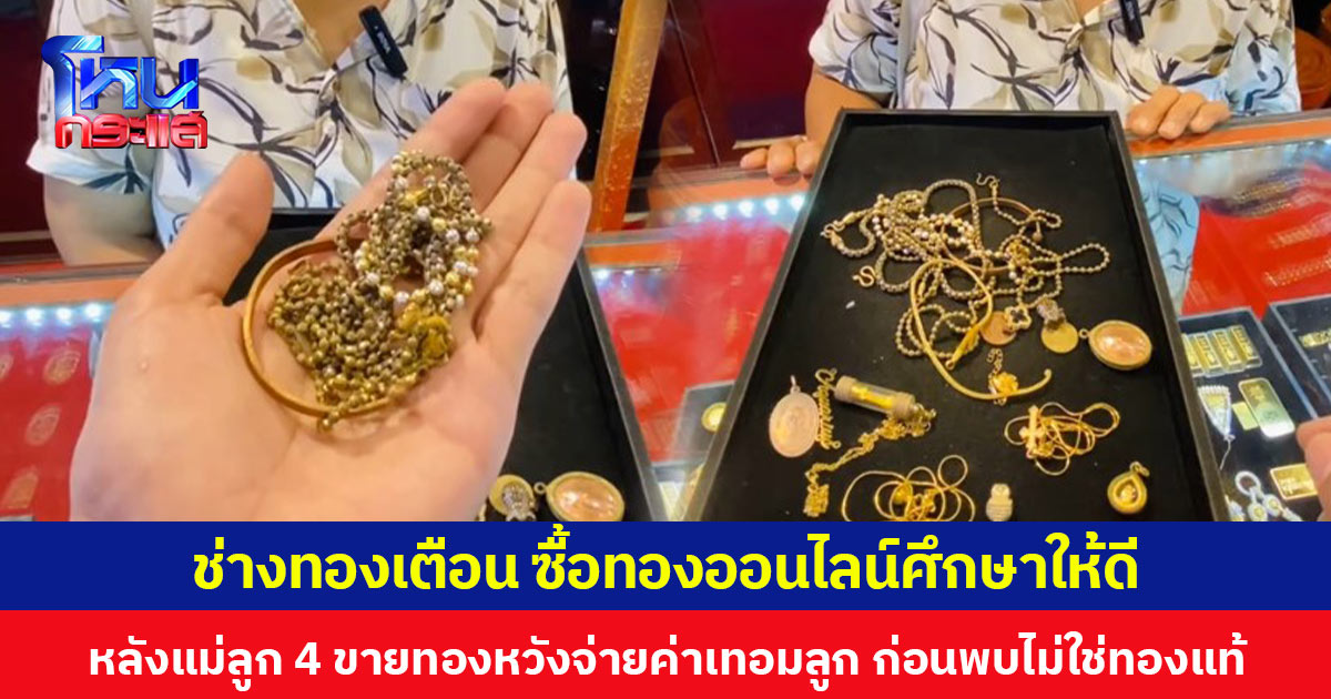 ช่างทองเตือน ซื้อทองออนไลน์ศึกษาให้ดี หลังแม่ลูก 4 ขายทองหวังจ่ายค่าเทอมลูก ก่อนพบไม่ใช่ทองแท้