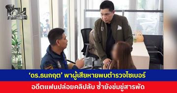 ‘ดร. ธนกฤต’ พาผู้เสียหายเข้าพบตำรวจไซเบอร์ หลังอดีตแฟนหนุ่มปล่อยคลิปลับลงโซเชียล ซ้ำยังตามข่มขู่สารพัด ไม่เกรงกลัวต่อกฎหมาย