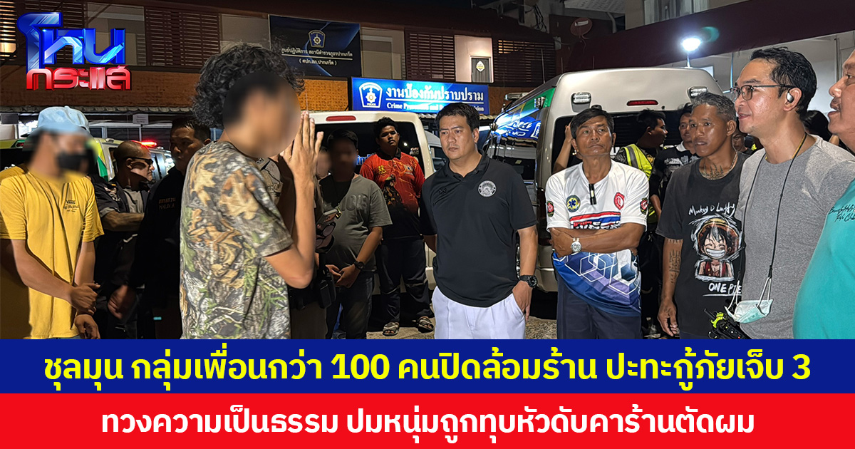 ชุลมุน กลุ่มเพื่อนกว่า 100 คนปิดล้อมร้าน ปะทะกู้ภัยเจ็บ 3 ทวงความเป็นธรรม ปมหนุ่มถูกทุบหัวดับคาร้านตัดผม