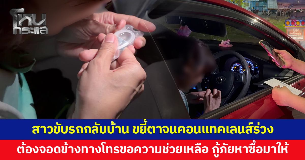 สาวขับรถกลับบ้าน ขยี้ตาจนคอนแทคเลนส์ร่วง ต้องจอดข้างทางโทรขอความช่วยเหลือ กู้ภัยหาซื้อมาให้