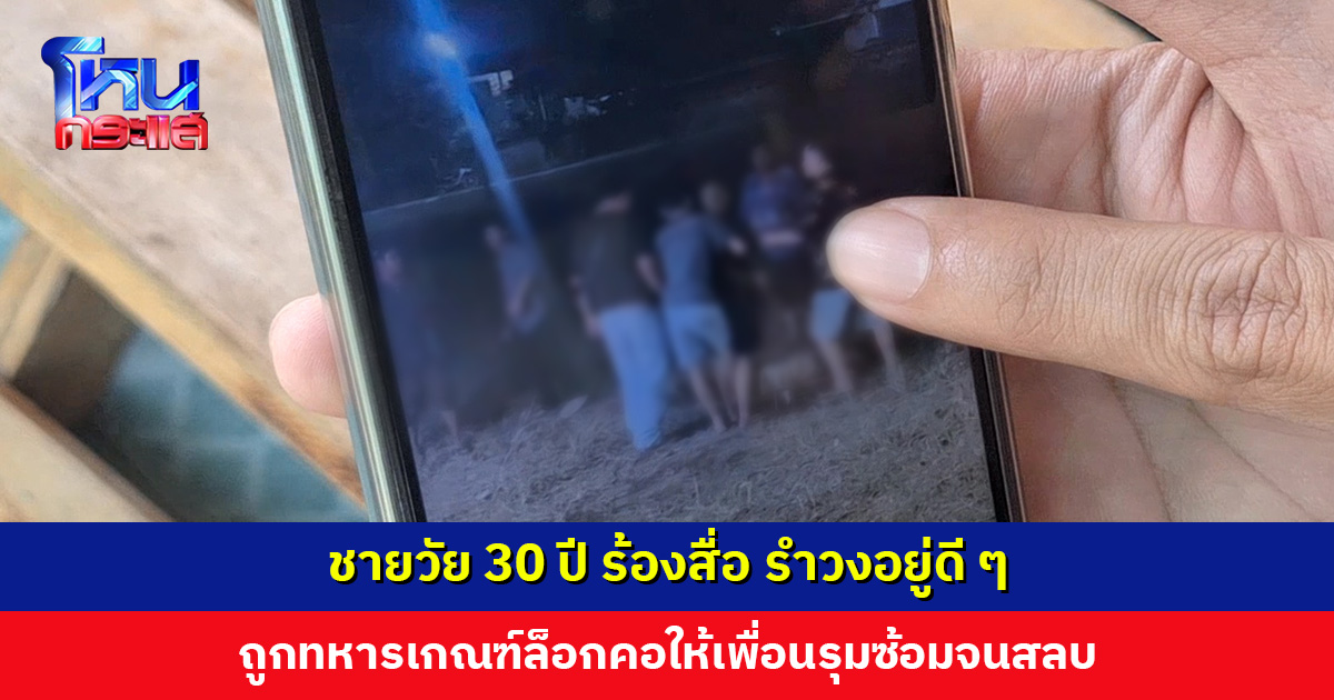 ชายวัย 30 ปี ร้องสื่อ รำวงอยู่ดี ๆ ถูกทหารเกณฑ์ล็อกคอให้เพื่อนรุมซ้อมจนสลบ