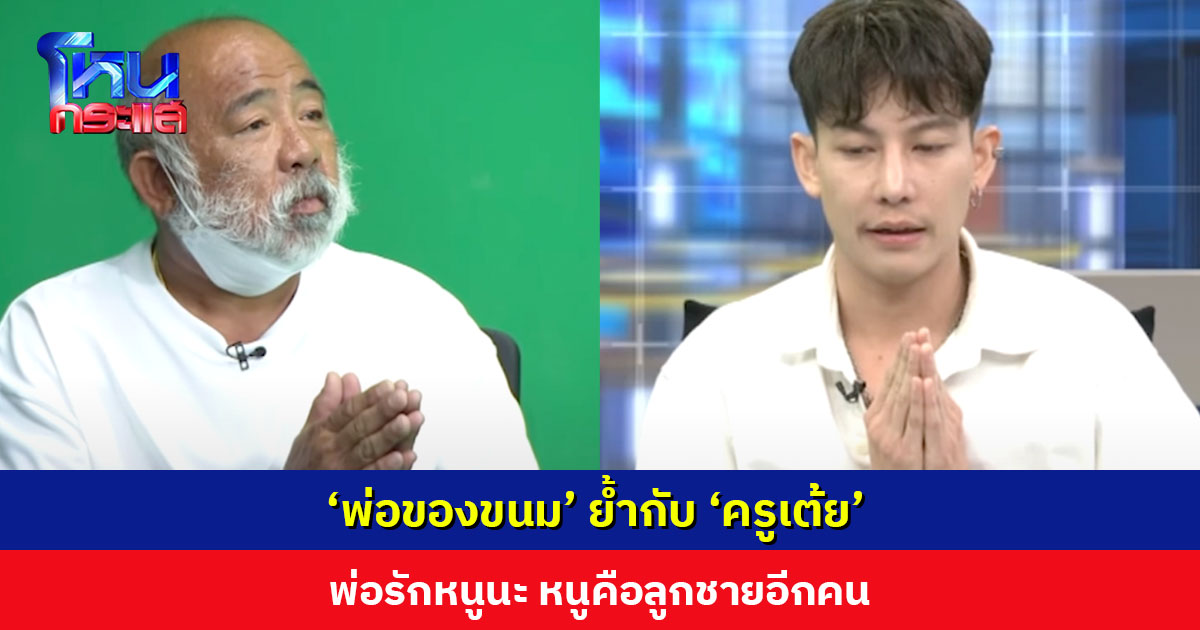 ‘พ่อขนม’ ย้ำกับ ‘ครูเต้ย’ พ่อรักหนูนะ หนูคือลูกชายอีกคน