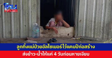 ลูกชายทิ้งแม่วัย 76 ป่วยอัลไซเมอร์ไว้แคมป์ก่อสร้าง ส่งข้าว-น้ำให้แค่ 4 วันก่อนหายเงียบ