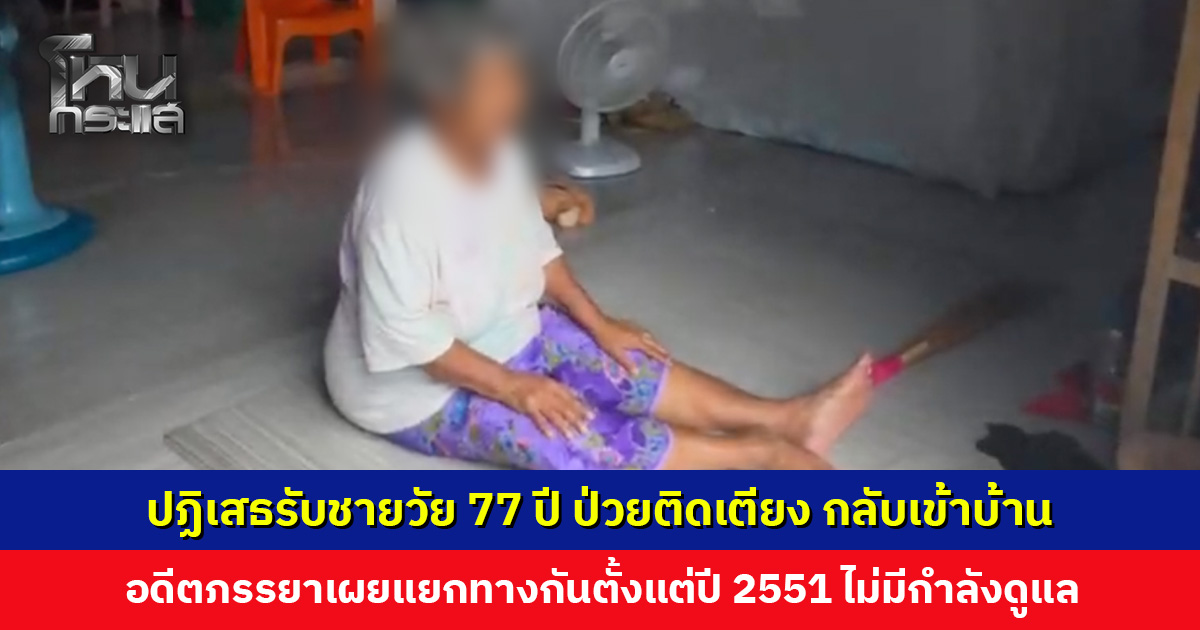 ปฏิเสธรับชายวัย 77 ปี ป่วยติดเตียง กลับเข้าบ้าน มูลนิธิต้องพากลับไปส่ง รพ. อดีตภรรยาเผยแยกทางกันตั้งแต่ปี 2551 ผู้นำชุมชมเร่งดูแล