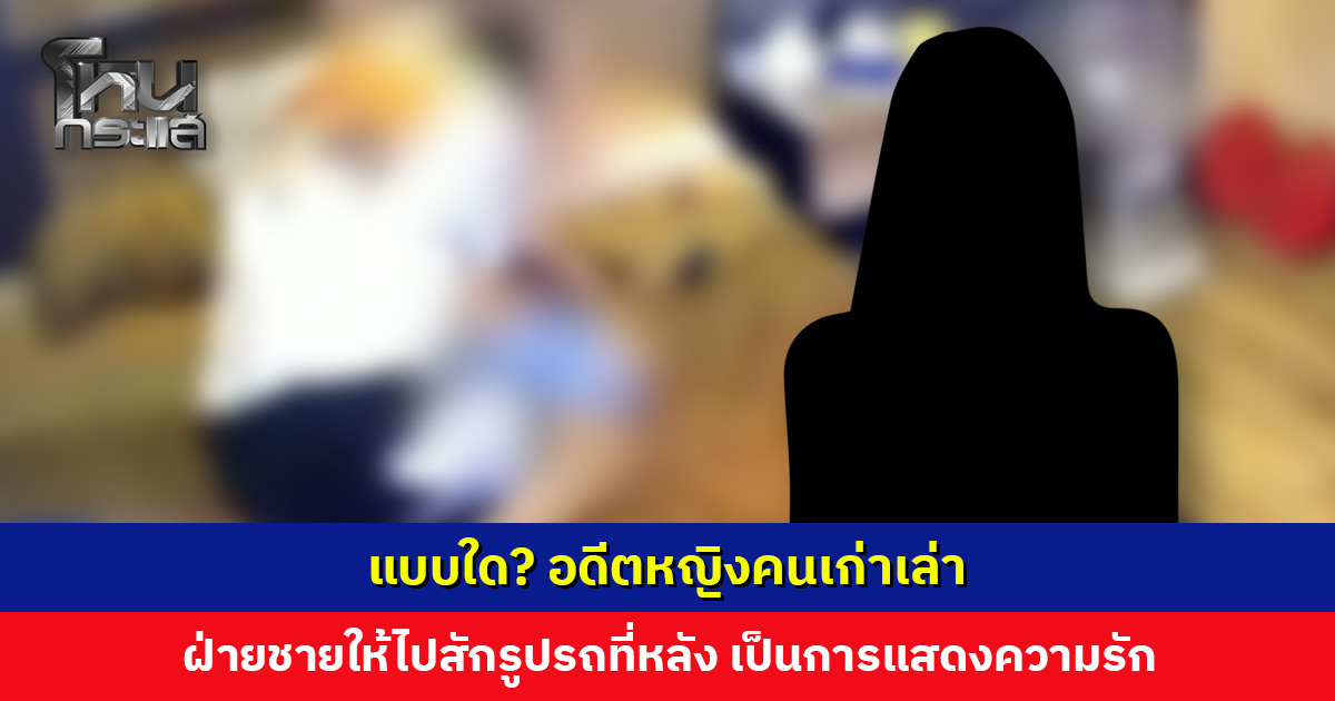 แบบใด? อดีตหญิงคนเก่าเล่า ฝ่ายชายให้ไปสักรูปรถ เพื่อเป็นการแสดงความรัก