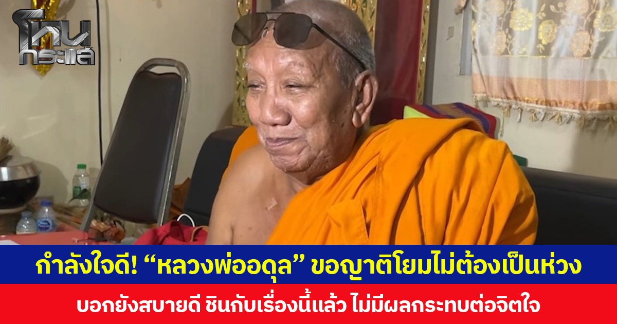กำลังใจดี! เจ้าอาวาสวัดป่าอดุลยาราม ขอญาติโยมไม่ต้องเป็นห่วง บอกยังสบายดี ชินกับเรื่องนี้แล้ว ไม่มีผลกระทบต่อจิตใจ