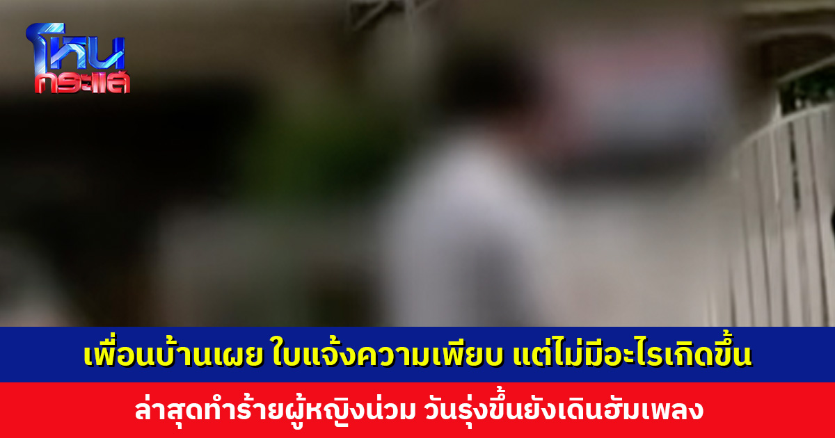 เพื่อนบ้านเผย นี่ไม่ใช่เหตุการณ์แรกของทนาย ล่าสุดทำร้ายผู้หญิงน่วม วันรุ่งขึ้นยังเดินฮัมเพลง