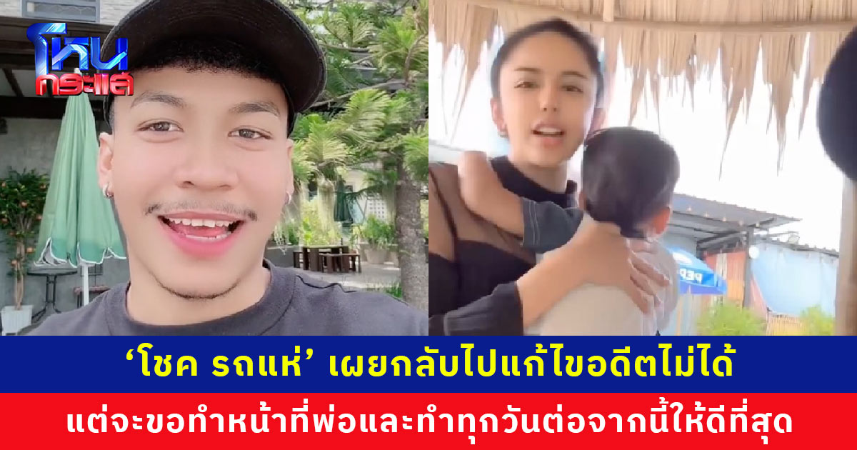 ‘โชค รถแห่’ เผยกลับไปแก้ไขอดีตไม่ได้ แต่จะขอทำหน้าที่พ่อให้ดีที่สุด