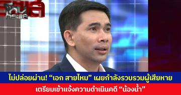 ไม่ปล่อยผ่าน! “เอก สายไหม” เผยกำลังรวบรวมผู้เสียหาย  เตรียมเข้าแจ้งความดำเนินคดี “น้องน้ำ”