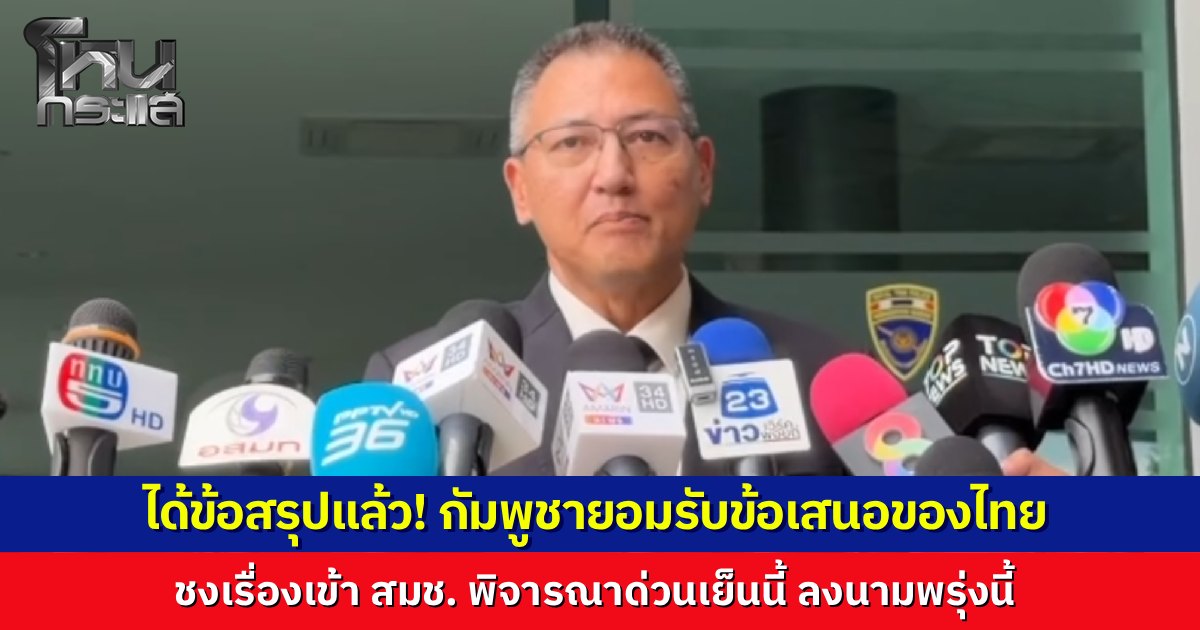 กัมพูชายอมรับข้อเสนอไทย หลังถกเครียดแก้ร่างถึง 6 รอบ เตรียมชงเรื่องเข้า สมช. พิจารณาด่วนเย็นนี้ พร้อมกางเต็นท์ติดแอร์รอลงนามพรุ่งนี้