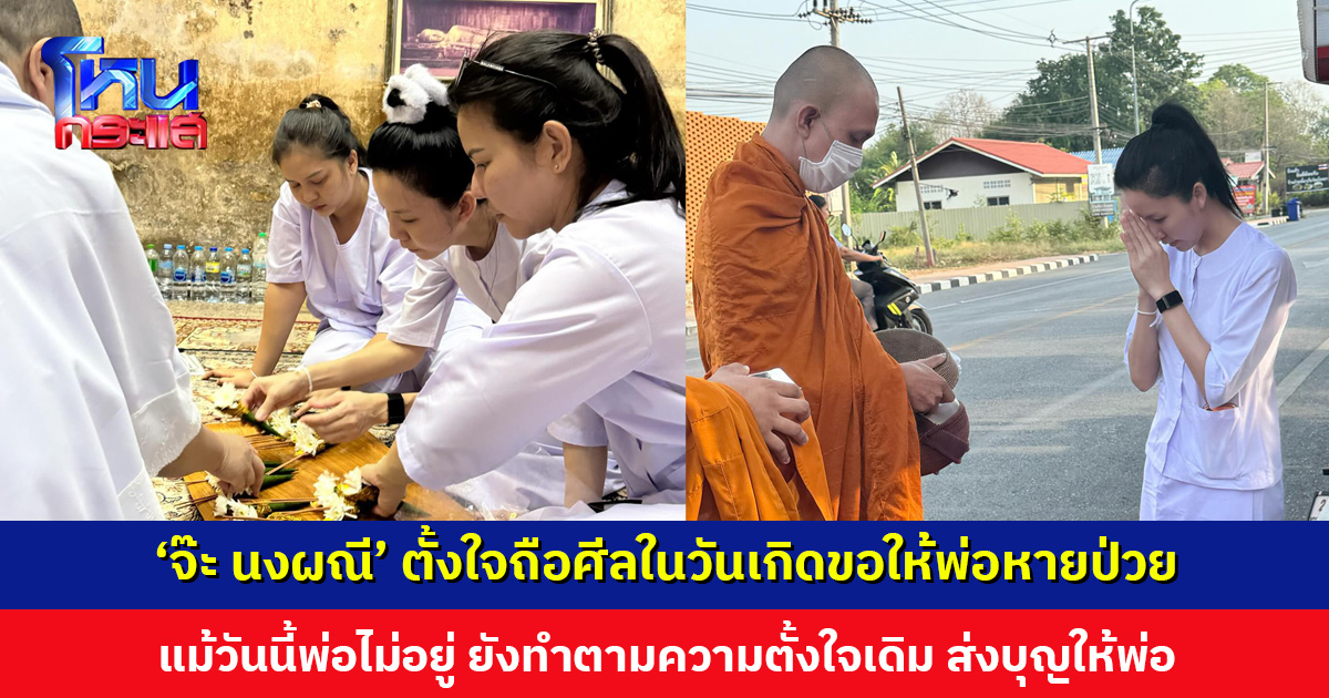‘จ๊ะ นงผณี’ ตั้งใจถือศีลในวันเกิดเพื่อขอให้พ่อหายป่วย แม้วันนี้พ่อไม่อยู่ ยังทำตามความตั้งใจเดิม ส่งบุญให้พ่อ