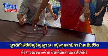 ญาติทำพิธีเชิญดวงวิญญาณ หญิงถูกสามีทำร้ายเสียชีวิต ก่อนอุ้มศพไปมอบตัว น้าสาวเผยฝันเห็นหลานสาวไม่มีหัว
