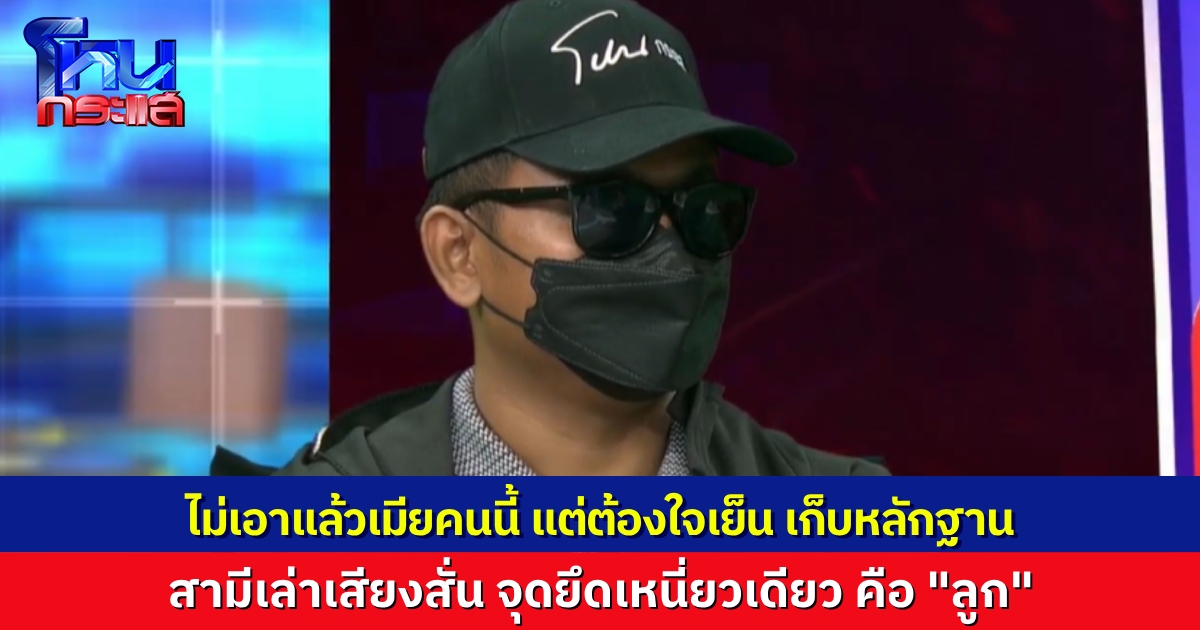 ผัวหลวงเปิดใจกลางโหนกระแส เล่าเสียงสั่น จับได้เมียเล่นชู้หลายครั้ง ยังพยายามทนเพื่อลูก ถึงวันที่คิดหย่า ยังต้องตามจับให้ได้คาหนังคาเขา