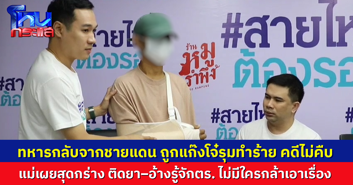 ทหารกลับจากชายแดน ถูกแก๊งโจ๋รุมทำร้าย คดีไม่คืบ แม่เผยสุดกร่าง ติดยา–อ้างรู้จักตร. ไม่มีใครกล้ายุ่ง ตร.ยันจับแล้ว 4  เร่งล่าที่เหลือ