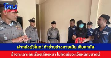 ฝากขังผัวโหด! ทำร้ายร่างกายและกักขังเมีย อ้างทะเลาะกันเรื่องเลี้ยงหมา ไม่คิดเมียจะเจ็บหนักขนาดนี้