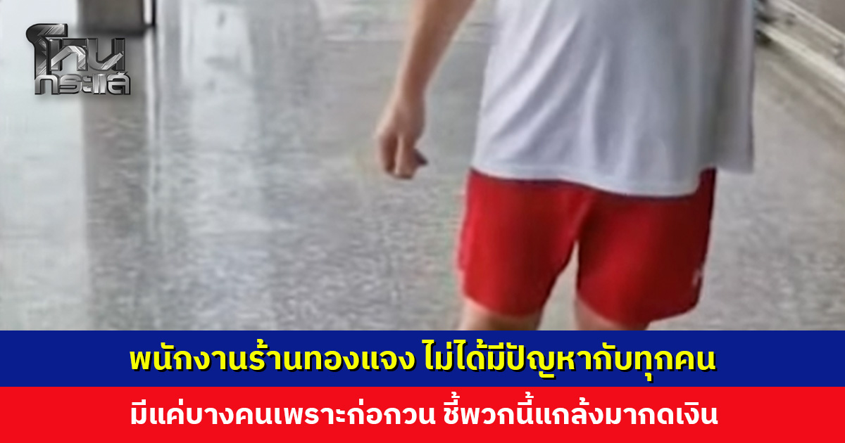 พนักงานร้านทองแจง ไม่ได้มีปัญหากับทุกคน มีแค่บางคนเพราะก่อกวน ธนาคารเตรียมมาถอนตู้แล้ว