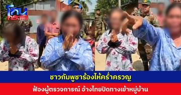 ชาวกัมพูชาร้องไห้คร่ำครวญต่อหน้าผู้ตรวจการณ์ 7 ประเทศ อ้างไทยปิดทางเข้า-ออกหมู่บ้าน