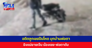 อดีตลูกเขยปืนโหด บุกบ้านพ่อตา ยิงแม่ยายเจ็บ น้องเขย-พ่อตาดับ