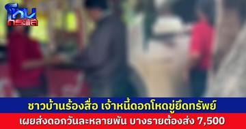 ชาวบ้านร้องสื่อ เจ้าหนี้ดอกโหดขู่ยึดทรัพย์ พ้อขายของไม่ดี ต้องส่งดอกวันละหลายพัน บางรายส่งถึง 7,500 วอนช่วยเหลือ