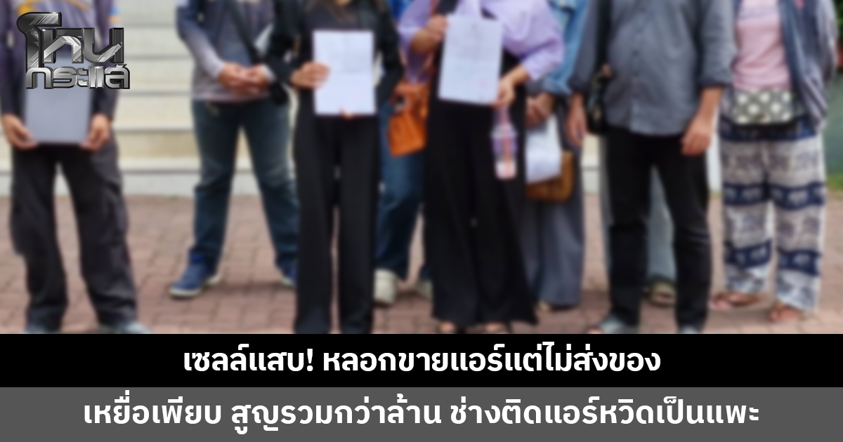 เซลล์แสบ! หลอกขายแอร์แต่ไม่ส่งของ เหยื่อเพียบเสียหายรวมกว่าล้านบาท ช่างติดแอร์หวิดเป็นแพะ