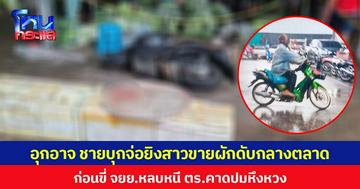 อุกอาจ ชายบุกจ่อยิงสาวขายผักดับกลางตลาด ก่อนขี่ จยย.หลบหนี  ตร.คาดปมหึงหวง