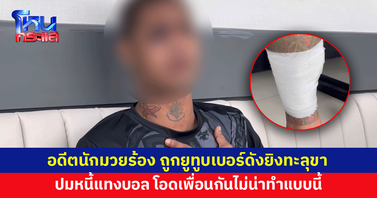 อดีตนักมวยร้อง ถูกยูทูบเบอร์ดัง ชักปืนยิงทะลุขา ปมหนี้แทงบอล