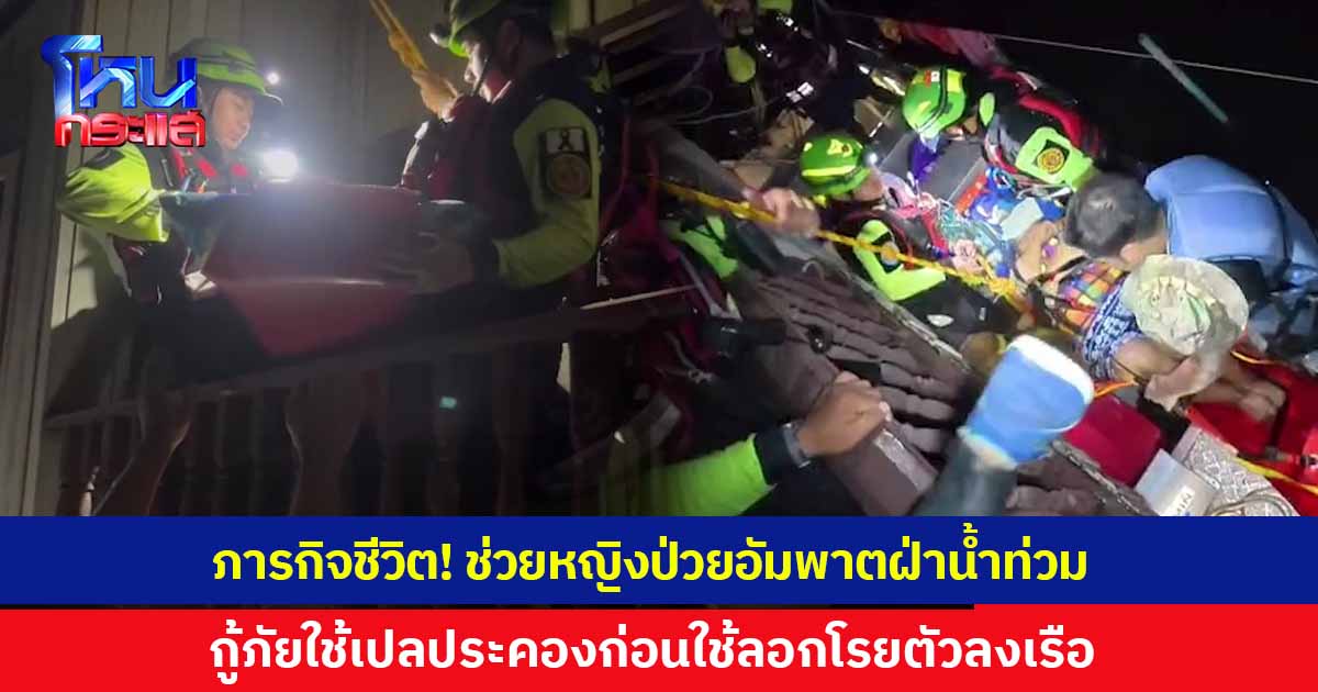 ภารกิจชีวิต! กู้ภัยฝ่าน้ำท่วม ช่วยหญิงป่วยอัมพาต ออกมาจากบ้าน 2 ชั้น ใช้เปลประคองตัวผู้ป่วย ก่อนใช้ลอกโรยตัวลงมาในเรือ