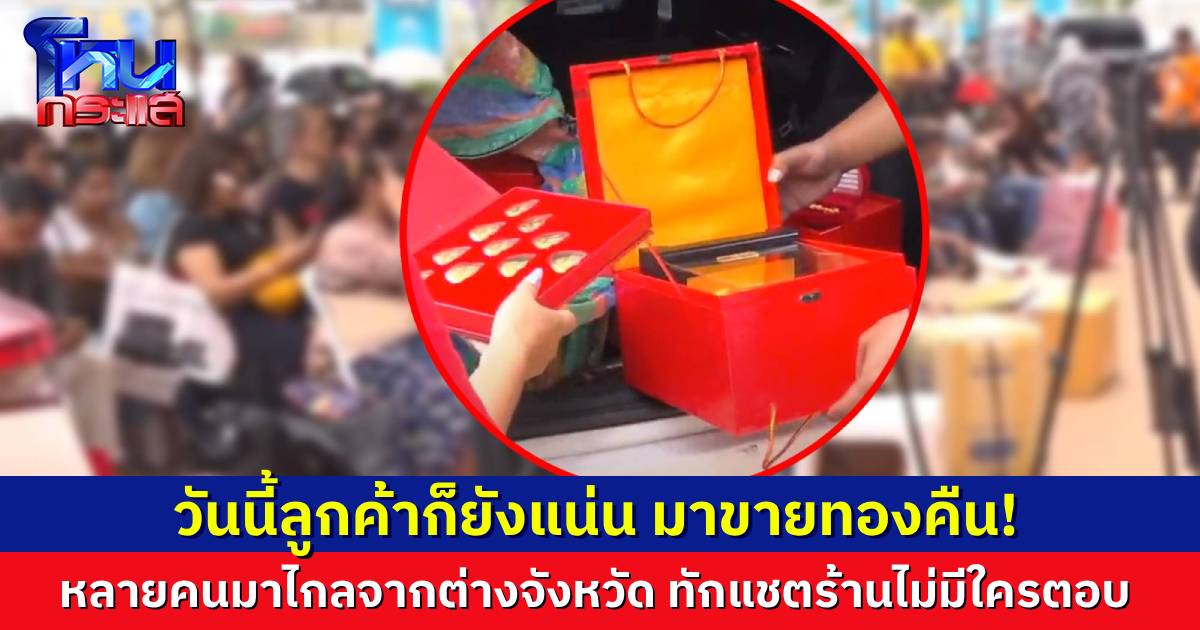 ลูกค้าล้นหน้าร้านเป็นวันที่ 2 แห่มาขายทองคืนร้านแม่ตั๊ก บางคนมาไกลจากภูเก็ต-เชียงราย ก็มี
