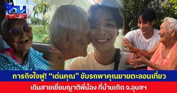 ภารกิจใจฟู! “เด่นคุณ” ขับรถพาคุณยายตะลอนเที่ยว เดินสายเยี่ยมญาติพี่น้อง ที่บ้านเกิด จ.อุบลฯ