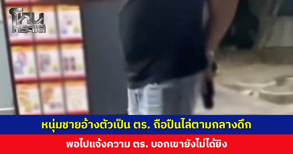 หนุ่มวัย 24 ปีร้องสื่อ ชายอ้างตัวเป็น ตร. ถือปืนไล่ตาม เข้าแจ้งความ แต่ ตร. บอกเขายังไม่ได้ยิง