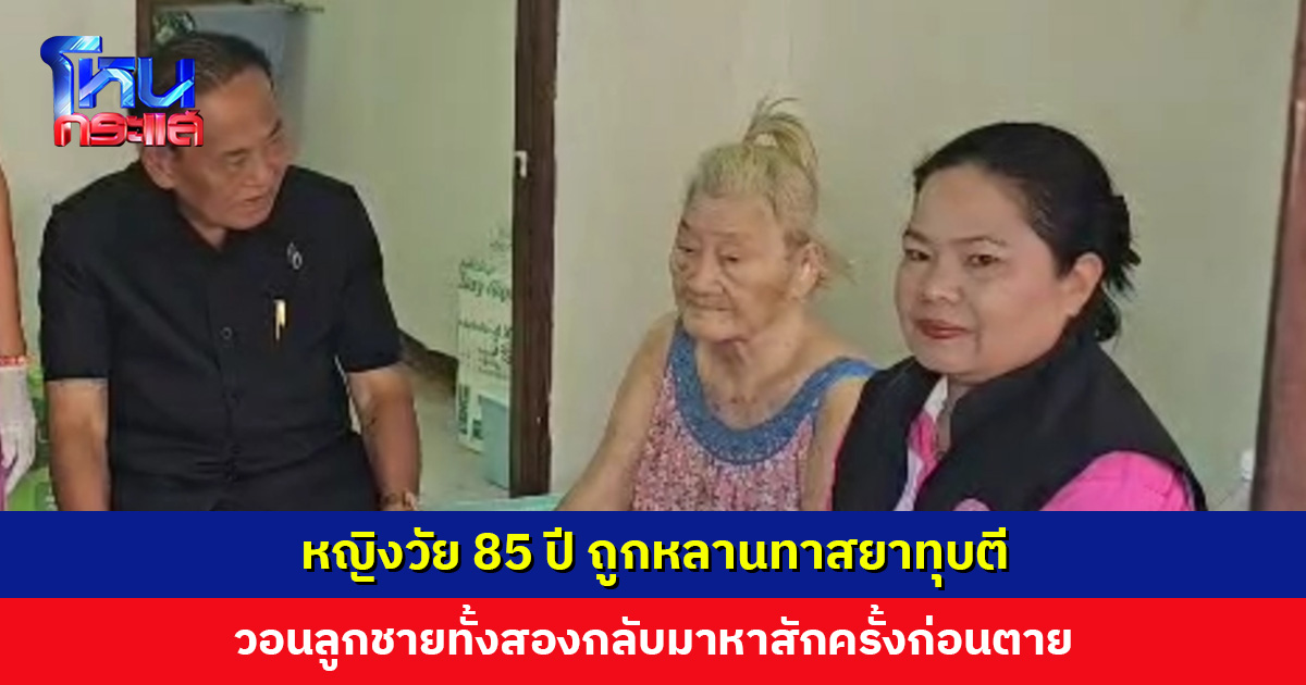 หญิงวัย 85 ปี ถูกหลานทาสยาทุบตี วอนลูกชายทั้งสองกลับมาหาสักครั้ง ล่าสุดยังไร้วี่แววการติดต่อ