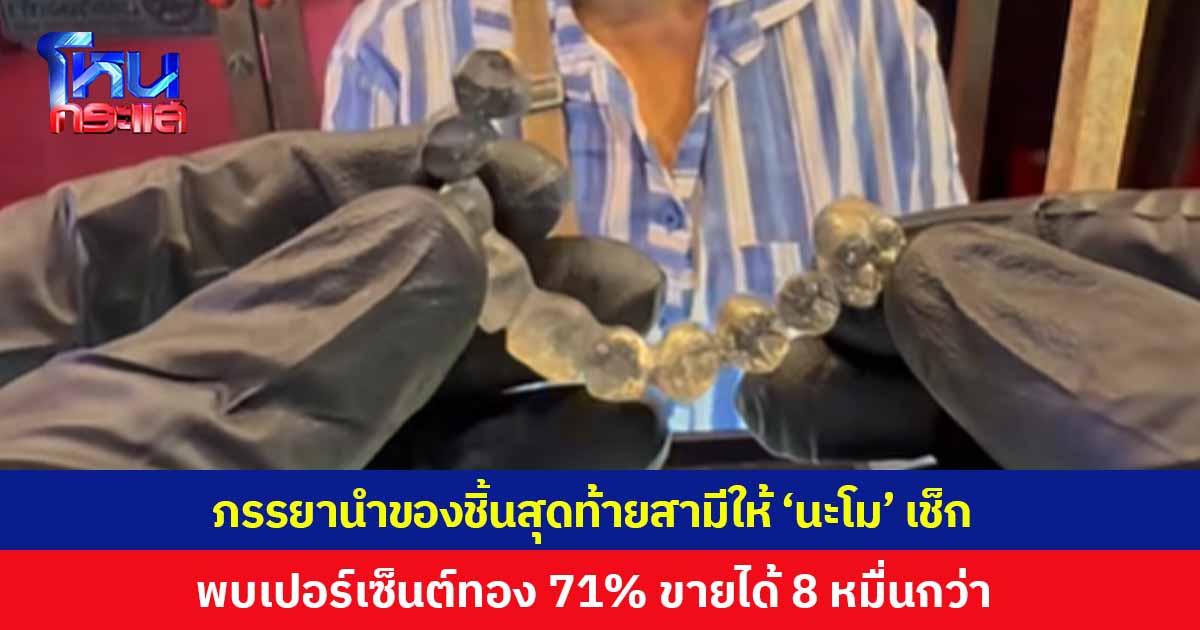ภรรยานำของชิ้นสุดท้าย ลักษณะคล้ายฟันของสามีที่เสียชีวิต มาให้ 'นะโม' ช่วยเช็ก พบมีเปอร์เซ็นต์ทองสูงถึง 71% ขายได้ 8 หมื่นกว่าบาท เผยจะนำเงินไปทำบุญ
