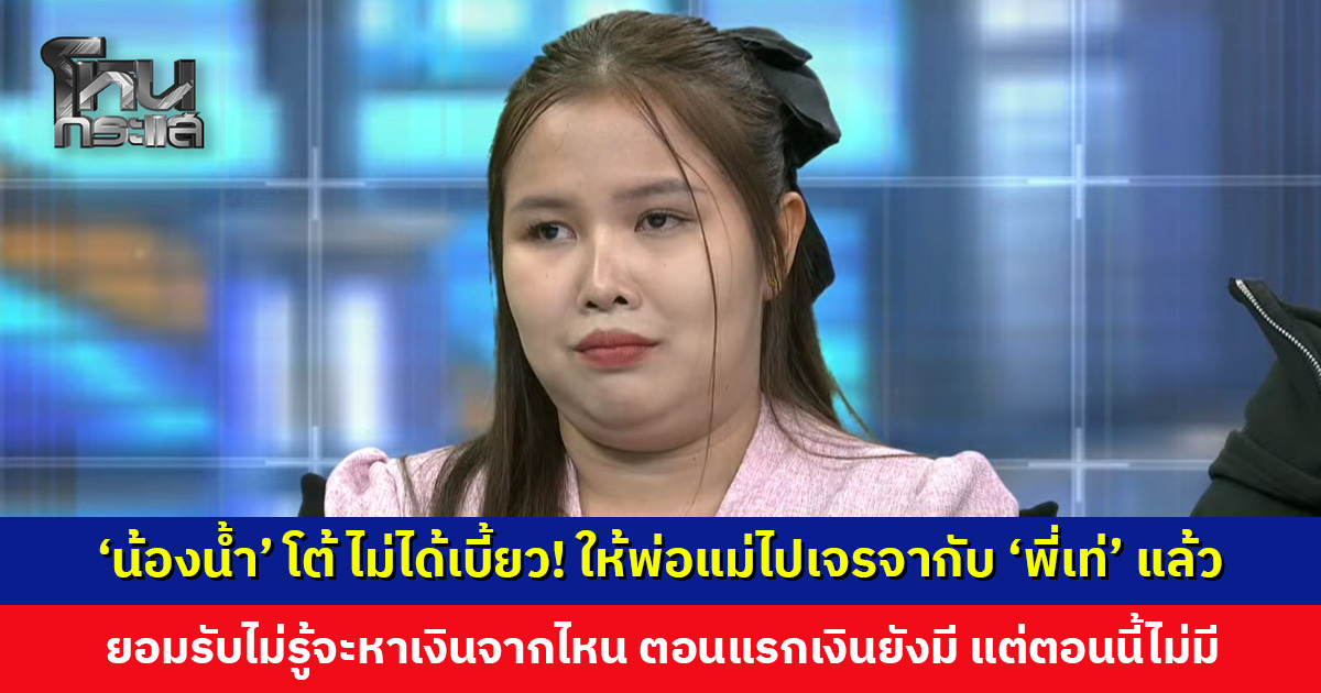 ‘น้องน้ำ’ โต้ ไม่ได้เบี้ยวนัด! ให้พ่อแม่ไปเจรจากับ ‘พี่เท่’ แล้ว ยอมรับไม่รู้จะหาเงินจากไหน