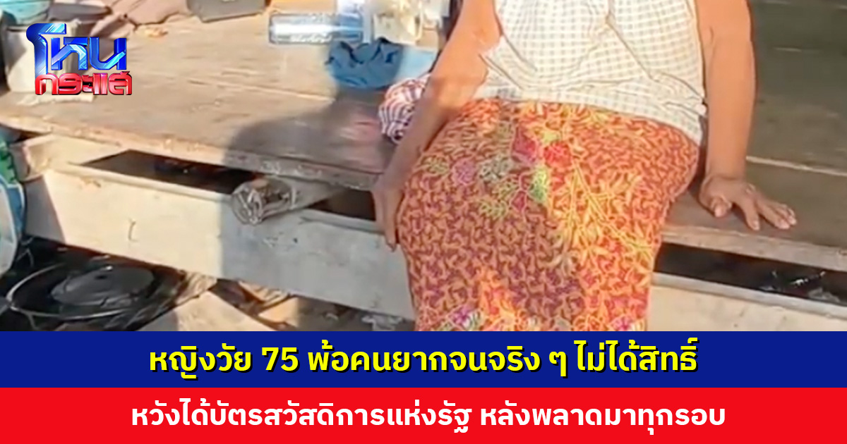หญิงวัย 75 ปี หวังได้บัตรสวัสดิการแห่งรัฐ หลังพลาดโอกาสมาทุกรอบ วอนรัฐเลือกคนที่เดือดร้อนจริง ๆ