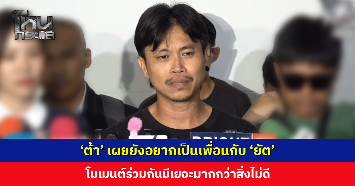 ‘ต้า’ เผยยังอยากเป็นเพื่อนกับ ‘ยัต’ ถ้าย้อนเวลากลับไปได้ไม่อยากให้เป็นแบบนี้