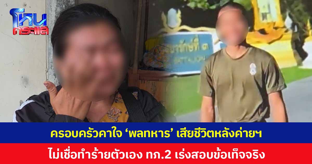 ครอบครัวคาใจ 'พลทหาร' เสียชีวิตหลังค่ายฯ ยันปกติเป็นคนร่าเริง ไม่เชื่อจะทำร้ายตัวเอง น้าสาวตั้งปมในใจ 2 ประเด็น ขณะที่ กองทัพภาคที่ 2 เร่งตรวจสอบข้อเท็จจริง