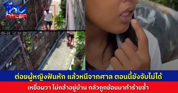 ชายต่อยญาติผู้หญิงจนฟันหัก 3 ซี่ ตำรวจจับตัวส่งฟ้องศาล กลับหนีจากศาลลอยนวล ผู้เสียหายผวาไม่กล้าอยู่บ้าน กลัวถูกย้อนมาทำร้ายซ้ำ