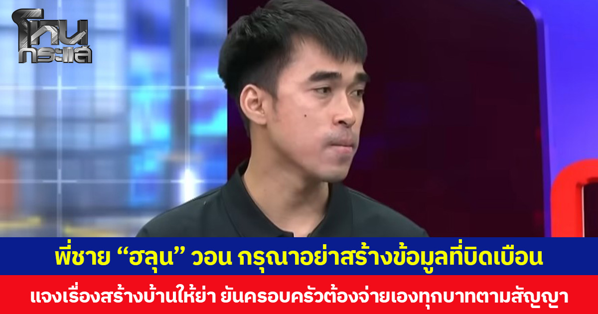 พี่ชาย “ฮลุน” วอน กรุณาอย่าสร้างข้อมูลที่บิดเบือน แจงเรื่องสร้างบ้านให้ย่า ยันครอบครัวต้องจ่ายเองทุกบาทตามสัญญา ย้ำตอนนี้ขอโฟกัสเรื่องนำร่างน้องกลับไทยก่อน