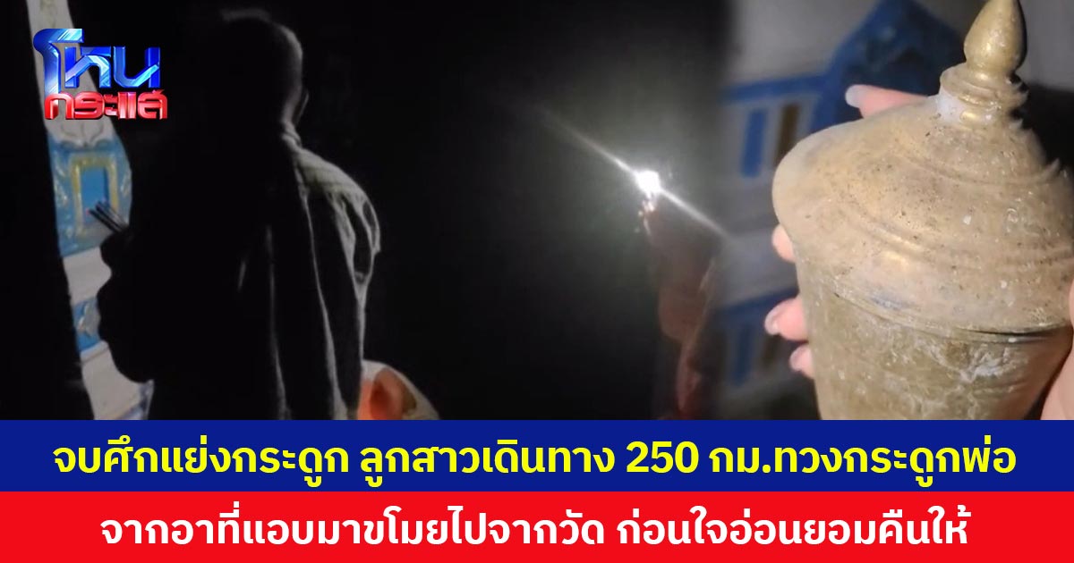 จบศึกแย่งกระดูก ลูกสาวเดินทาง 250 กม.ทวงกระดูกพ่อ จากอาที่แอบมาขโมยไปจากวัด ก่อนใจอ่อนยอมคืนให้