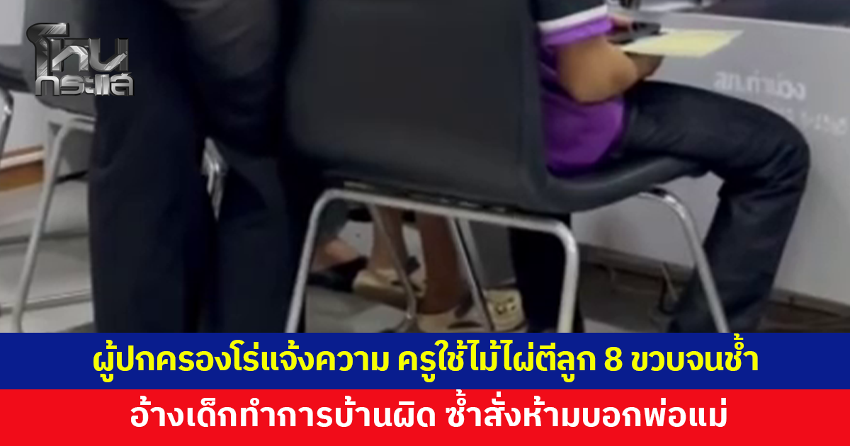 ผู้ปกครองโร่แจ้งความ ครูใช้ไม้ไผ่ตีแขนลูก 8 ขวบไม่ยั้ง จนเป็นรอยช้ำ อ้างเด็กทำการบ้านผิด