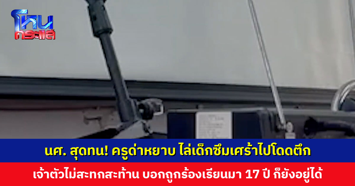 นศ. สุดทน! ครูด่าหยาบ ไล่เด็กซึมเศร้าไปกระโดดตึก เจ้าตัวบอกถูกร้องเรียนมา 17 ปี ก็ยังอยู่ได้