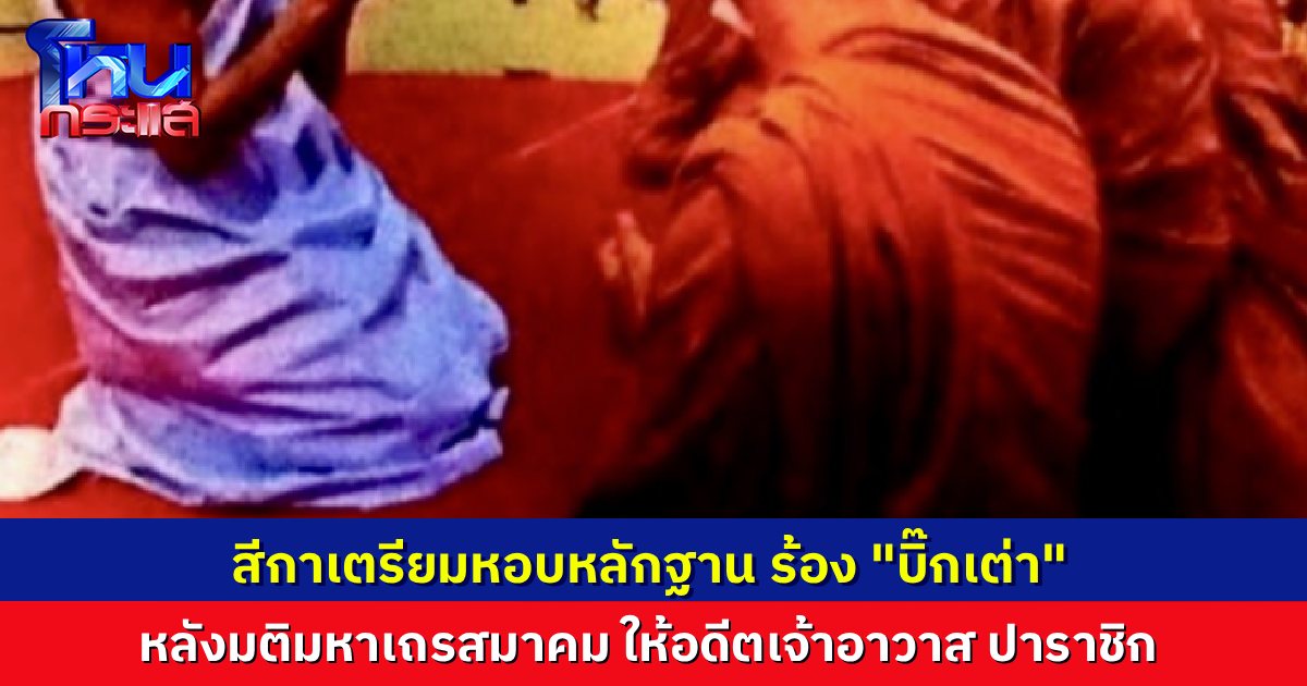 สีกาเตรียมหอบหลักฐาน ร้อง “บิ๊กเต่า” สอบเส้นทางการเงิน อดีตเจ้าอาวาสวัดป่าชื่อดัง จ.กาฬสินธุ์ หลังมหาเถรสมาคมมีมติให้ปาราชิก