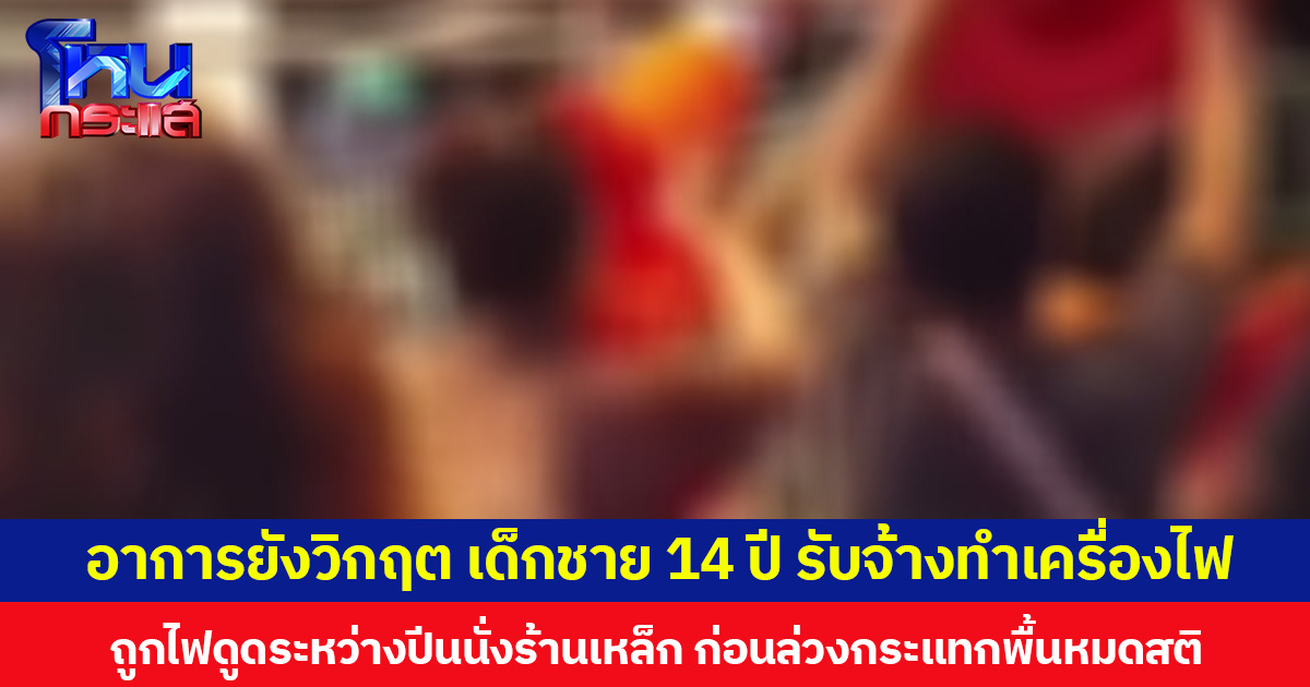 อาการยังวิกฤต เด็กชาย 14 ปี รับจ้างทำเครื่องไฟ  ถูกไฟดูดระหว่างปีนนั่งร้านเหล็ก ก่อนร่วงกระแทกพื้นหมดสติ