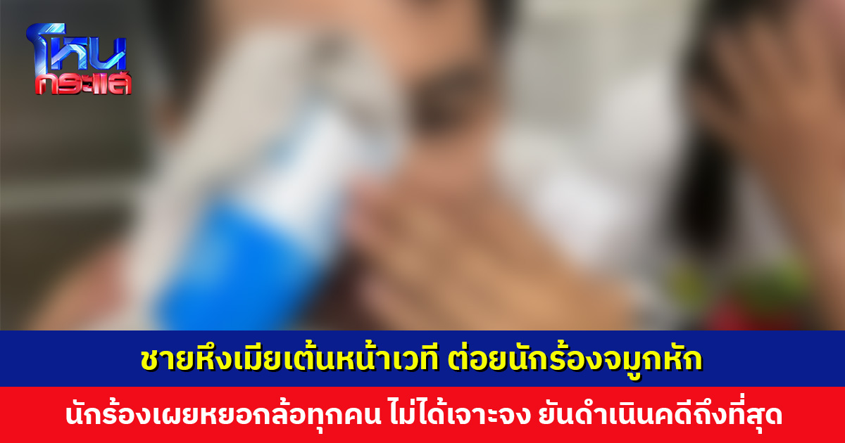 ชายหึงเมียเต้นหน้าเวที ต่อยนักร้องจมูกหัก นักร้องยืนยันดำเนินคดีถึงที่สุด