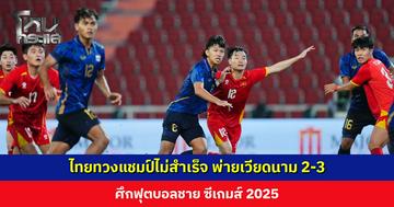 ไทยทวงแชมป์ไม่สำเร็จ พ่ายเวียดนาม 2-3 ศึกซีเกมส์ 2025