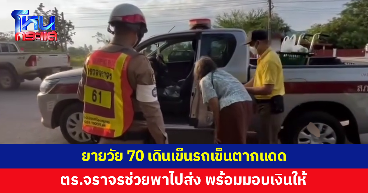 ตำรวจจราจรหนองหิน เห็นยายวัย 70 เดินเท้าเปล่า เข็นรถเข็นตากแดด ช่วยพาไปส่งถึงที่